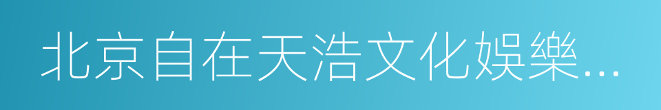 北京自在天浩文化娛樂有限公司的同義詞