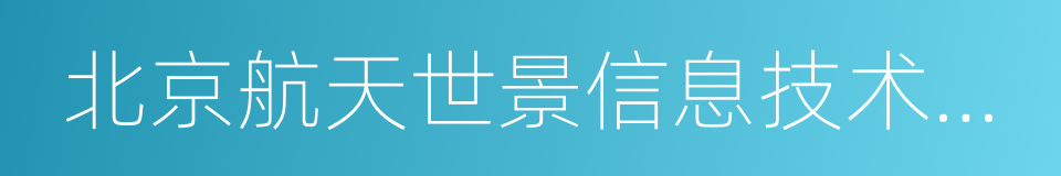 北京航天世景信息技术有限公司的同义词