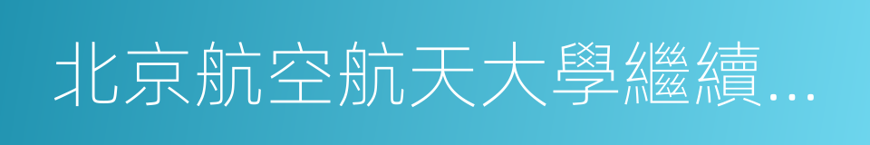 北京航空航天大學繼續教育學院的同義詞