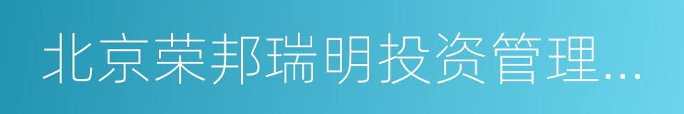 北京荣邦瑞明投资管理有限责任公司的同义词