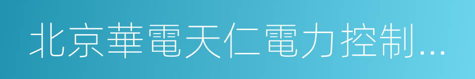 北京華電天仁電力控制技術有限公司的同義詞