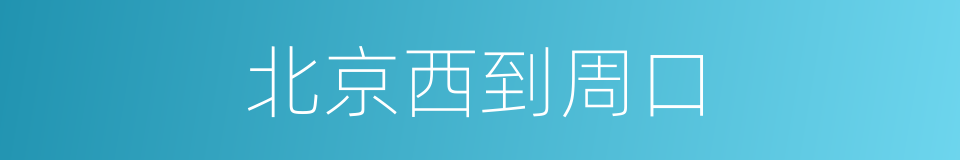 北京西到周口的同义词