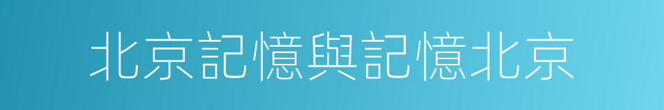 北京記憶與記憶北京的同義詞
