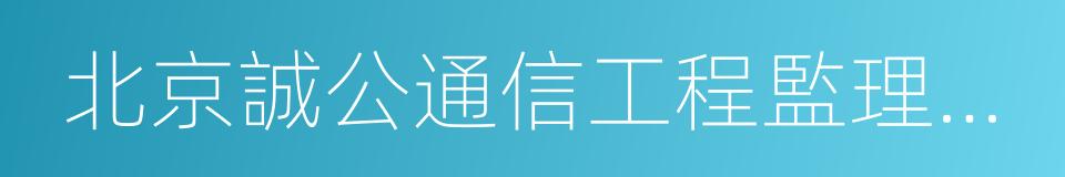 北京誠公通信工程監理股份有限公司的同義詞