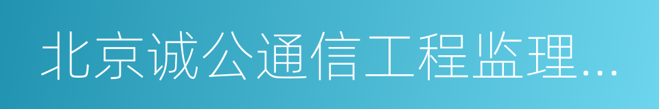 北京诚公通信工程监理股份有限公司的同义词