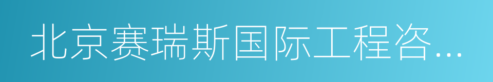 北京赛瑞斯国际工程咨询有限公司的同义词