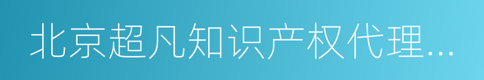 北京超凡知识产权代理有限公司的同义词