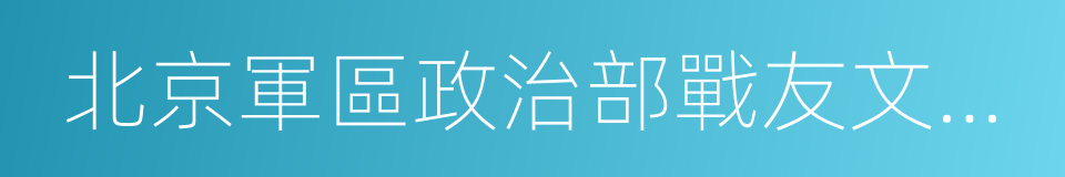 北京軍區政治部戰友文工團的意思