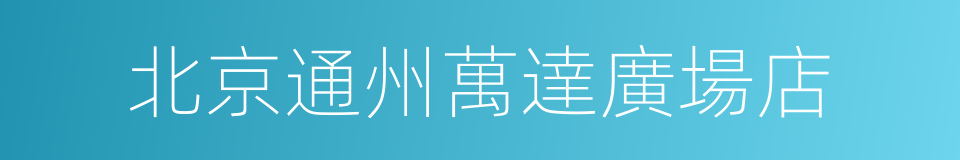 北京通州萬達廣場店的同義詞