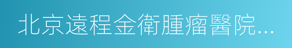 北京遠程金衛腫瘤醫院管理有限公司的同義詞