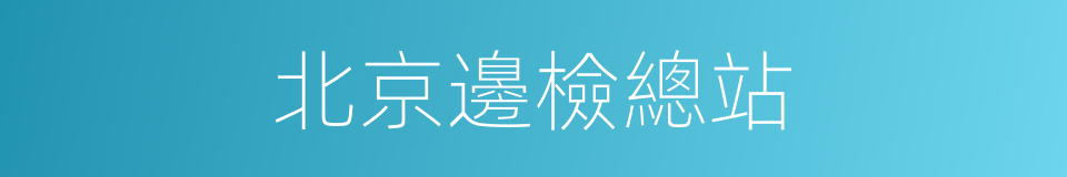 北京邊檢總站的同義詞