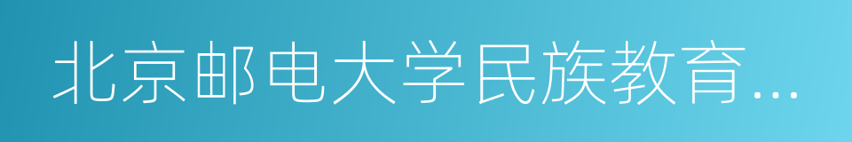 北京邮电大学民族教育学院的同义词