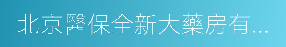 北京醫保全新大藥房有限責任公司的同義詞