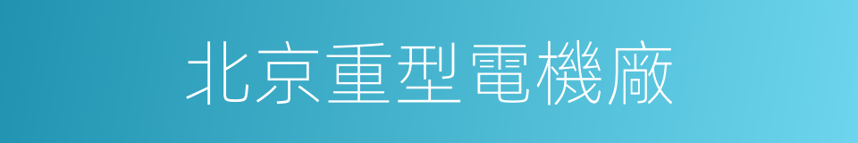 北京重型電機廠的同義詞