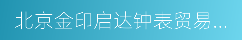 北京金印启达钟表贸易有限公司的同义词