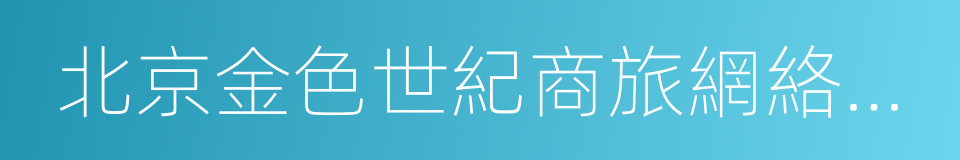 北京金色世紀商旅網絡科技股份有限公司的同義詞