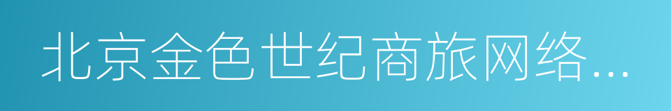 北京金色世纪商旅网络科技股份有限公司的同义词