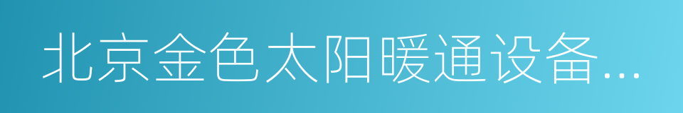 北京金色太阳暖通设备有限公司的同义词