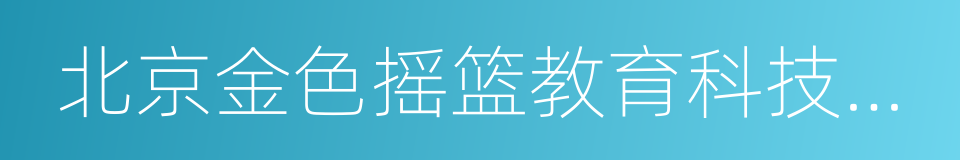 北京金色摇篮教育科技有限公司的同义词