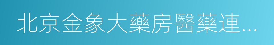 北京金象大藥房醫藥連鎖有限責任公司的同義詞