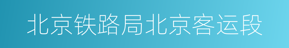 北京铁路局北京客运段的同义词