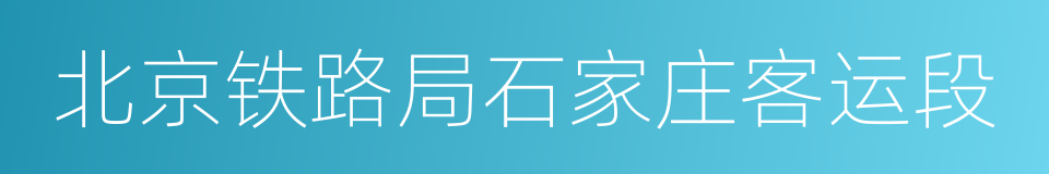 北京铁路局石家庄客运段的同义词