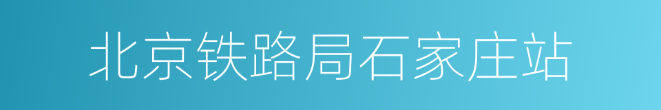 北京铁路局石家庄站的同义词