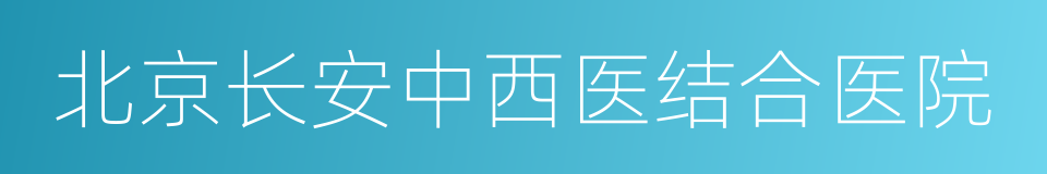 北京长安中西医结合医院的同义词