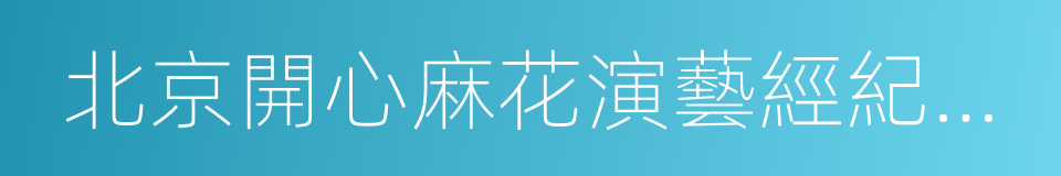 北京開心麻花演藝經紀有限公司的同義詞