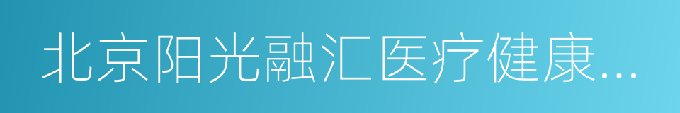 北京阳光融汇医疗健康产业成长投资管理中心的同义词