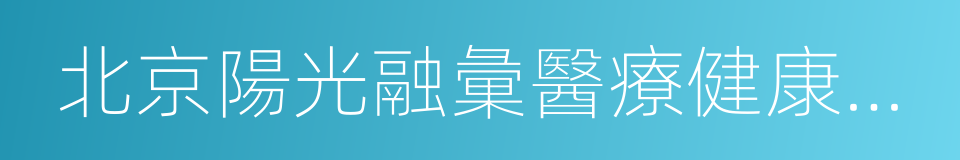 北京陽光融彙醫療健康產業成長投資管理中心的同義詞