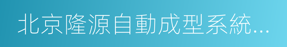 北京隆源自動成型系統有限公司的同義詞