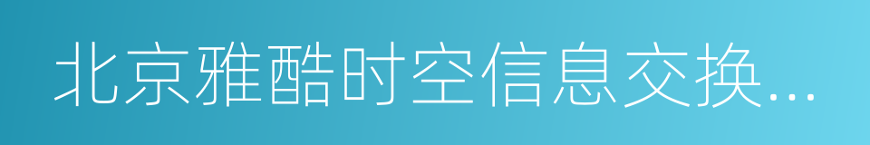 北京雅酷时空信息交换技术有限公司的同义词