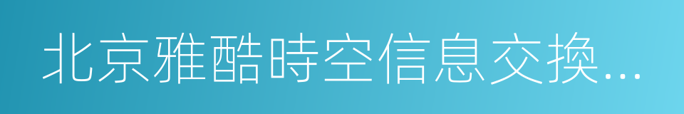 北京雅酷時空信息交換技術有限公司的同義詞