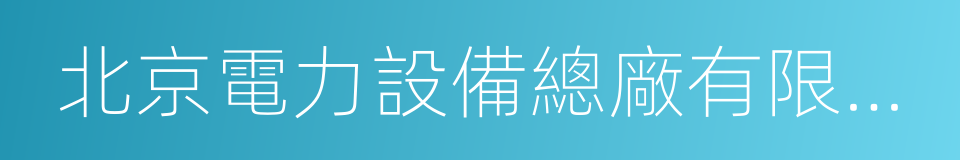 北京電力設備總廠有限公司的同義詞