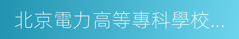 北京電力高等專科學校學報的同義詞