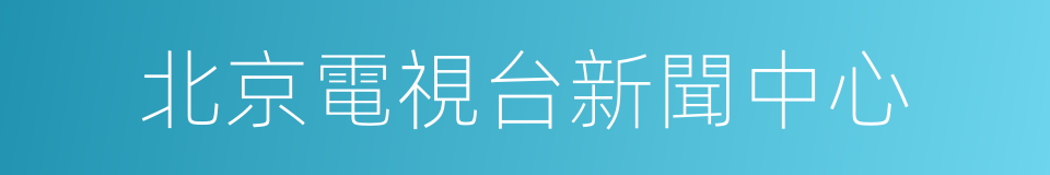 北京電視台新聞中心的同義詞