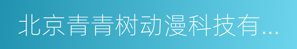 北京青青树动漫科技有限公司的同义词