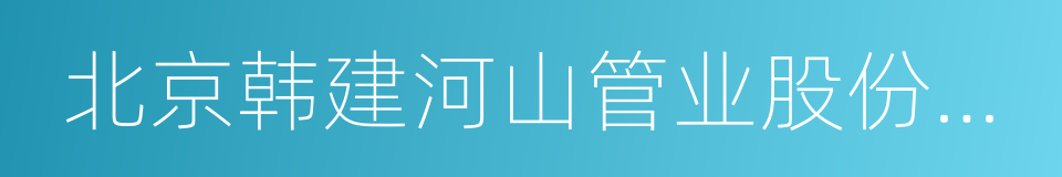 北京韩建河山管业股份有限公司的同义词