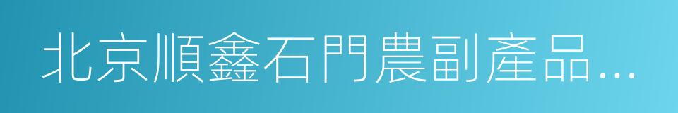 北京順鑫石門農副產品批發市場的同義詞