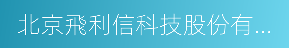 北京飛利信科技股份有限公司的同義詞