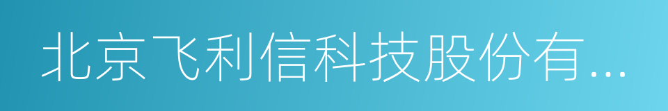 北京飞利信科技股份有限公司的同义词