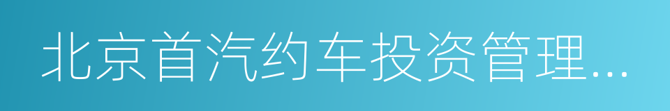 北京首汽约车投资管理有限公司的同义词