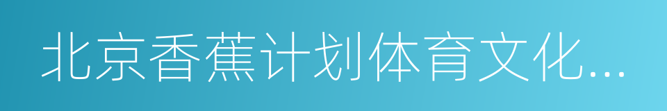 北京香蕉计划体育文化有限公司的同义词