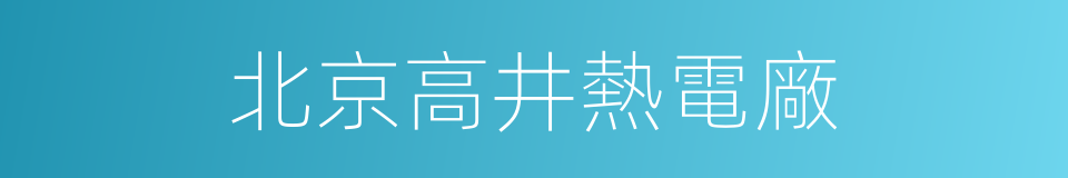 北京高井熱電廠的同義詞