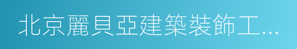 北京麗貝亞建築裝飾工程有限公司的同義詞