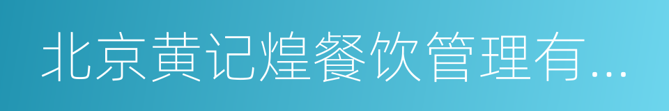 北京黄记煌餐饮管理有限责任公司的意思