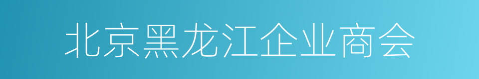 北京黑龙江企业商会的同义词