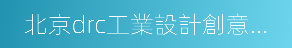 北京drc工業設計創意產業基地的同義詞
