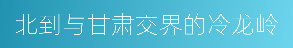北到与甘肃交界的冷龙岭的同义词